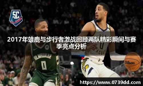 2017年雄鹿与步行者激战回顾两队精彩瞬间与赛季亮点分析