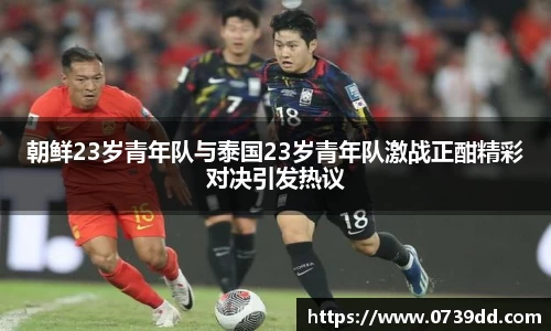 朝鲜23岁青年队与泰国23岁青年队激战正酣精彩对决引发热议