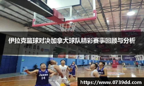 伊拉克篮球对决加拿大球队精彩赛事回顾与分析