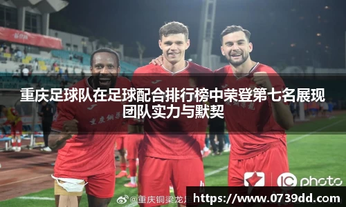 重庆足球队在足球配合排行榜中荣登第七名展现团队实力与默契