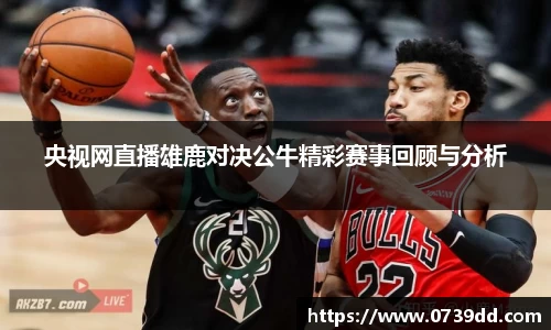 央视网直播雄鹿对决公牛精彩赛事回顾与分析